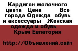 Кардиган молочного цвета › Цена ­ 200 - Все города Одежда, обувь и аксессуары » Женская одежда и обувь   . Крым,Евпатория